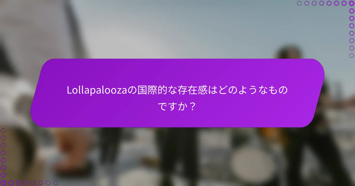 Lollapaloozaの国際的な存在感はどのようなものですか？