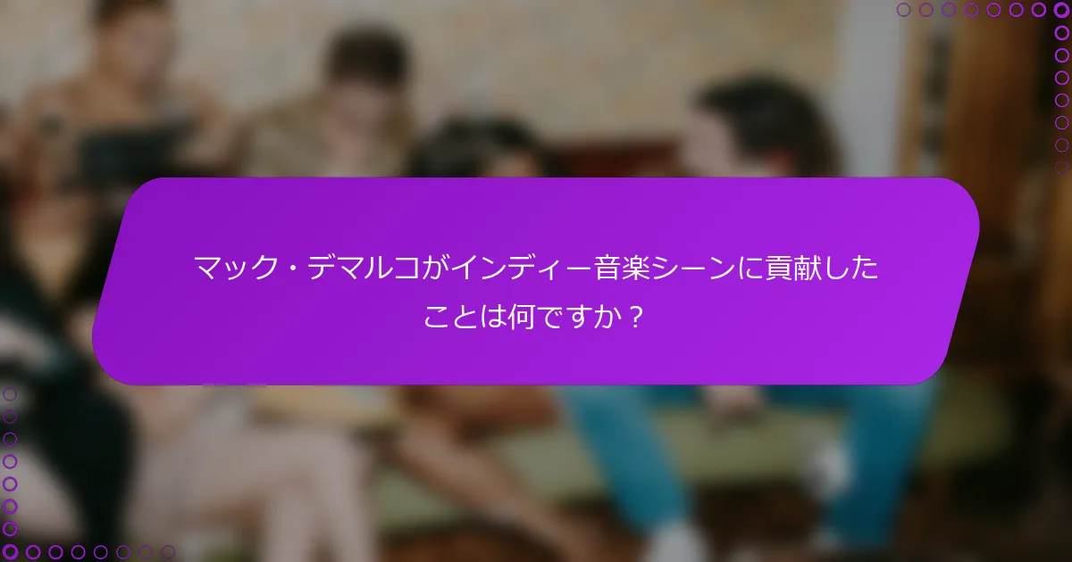 マック・デマルコがインディー音楽シーンに貢献したことは何ですか？