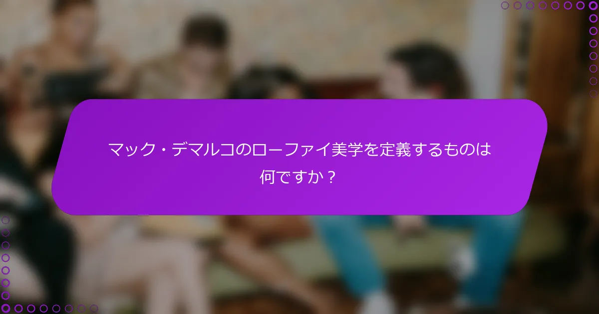 マック・デマルコのローファイ美学を定義するものは何ですか？