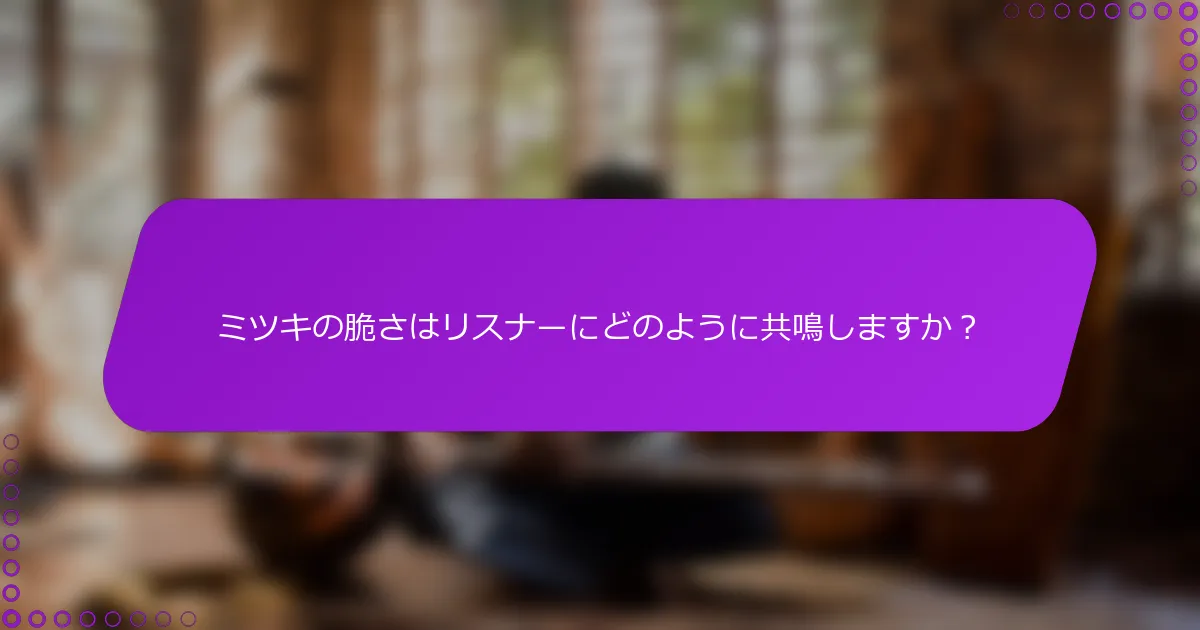 ミツキの脆さはリスナーにどのように共鳴しますか？