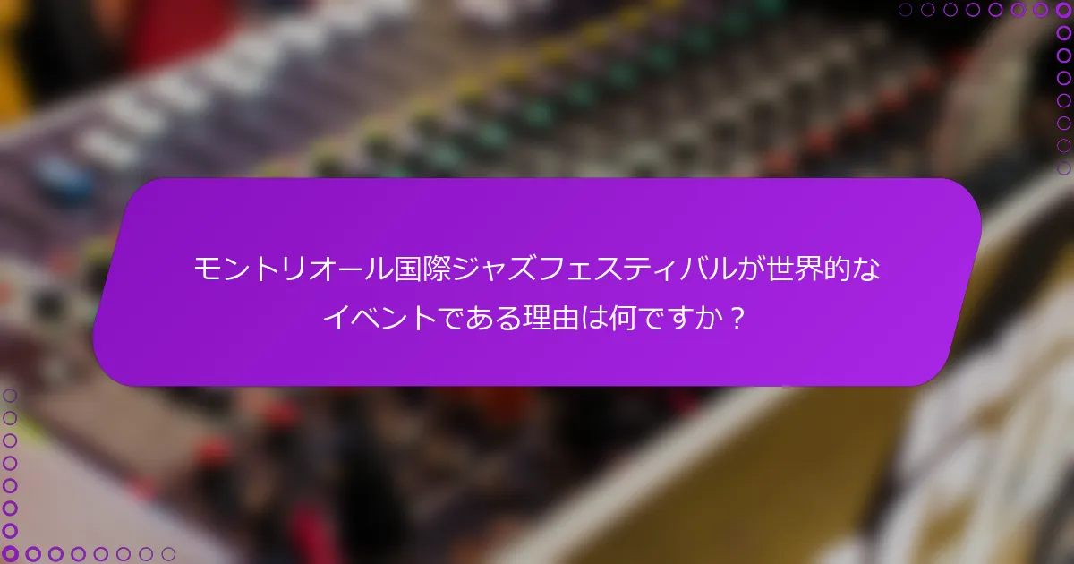 モントリオール国際ジャズフェスティバルが世界的なイベントである理由は何ですか？