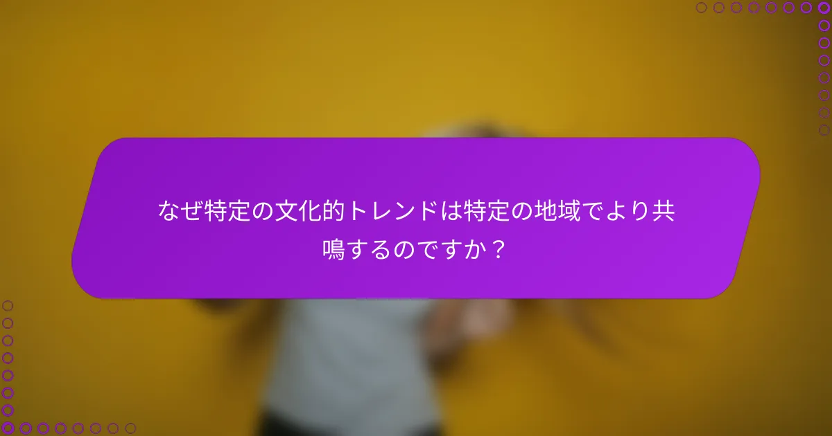なぜ特定の文化的トレンドは特定の地域でより共鳴するのですか？