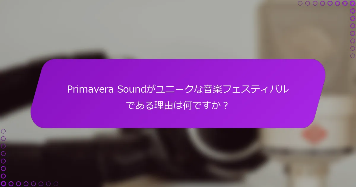 Primavera Soundがユニークな音楽フェスティバルである理由は何ですか？