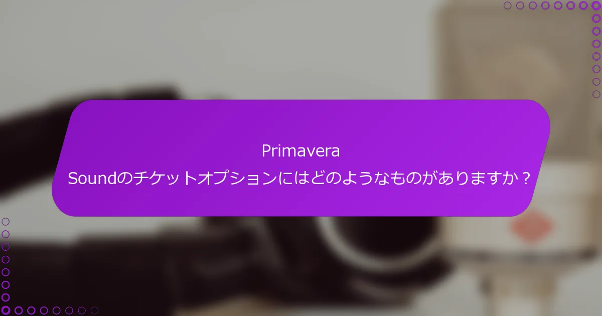 Primavera Soundのチケットオプションにはどのようなものがありますか？