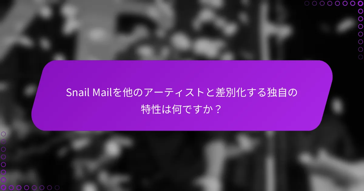 Snail Mailを他のアーティストと差別化する独自の特性は何ですか？