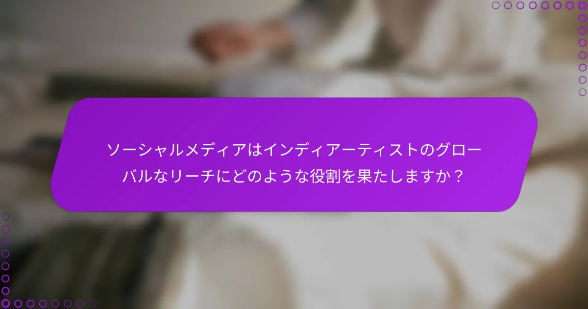 ソーシャルメディアはインディアーティストのグローバルなリーチにどのような役割を果たしますか？