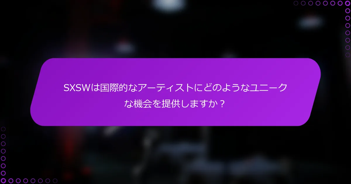 SXSWは国際的なアーティストにどのようなユニークな機会を提供しますか？