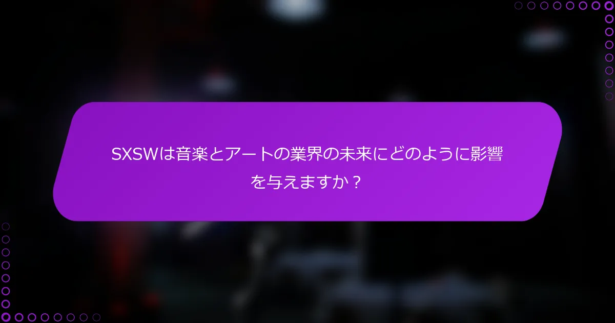 SXSWは音楽とアートの業界の未来にどのように影響を与えますか？