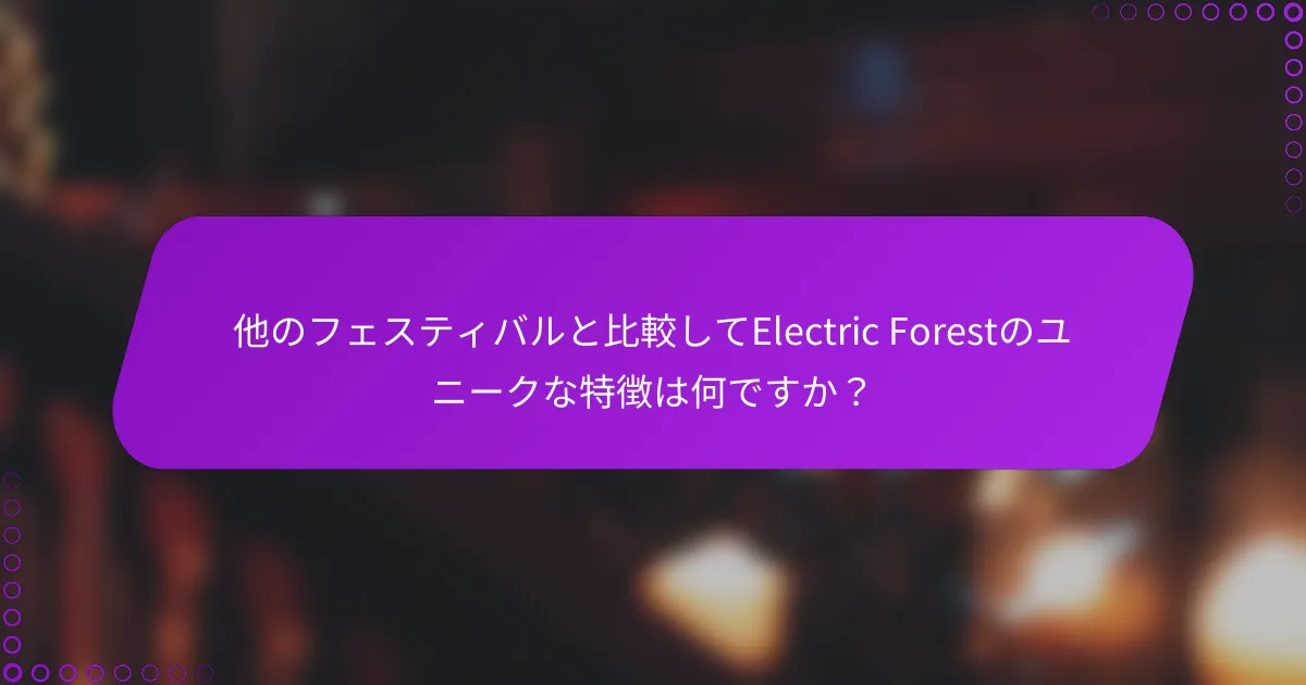 他のフェスティバルと比較してElectric Forestのユニークな特徴は何ですか？