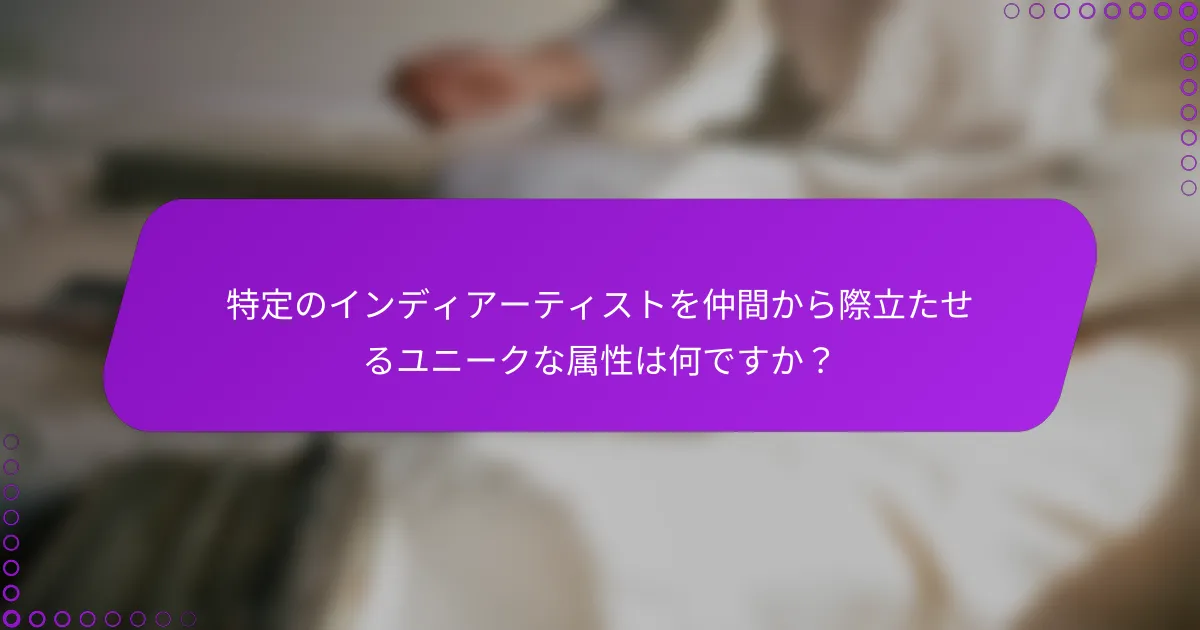 特定のインディアーティストを仲間から際立たせるユニークな属性は何ですか？