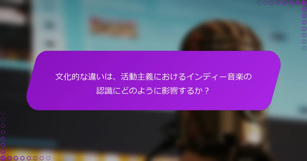 文化的な違いは、活動主義におけるインディー音楽の認識にどのように影響するか？