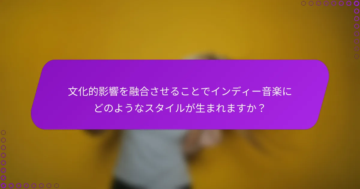 文化的影響を融合させることでインディー音楽にどのようなスタイルが生まれますか？
