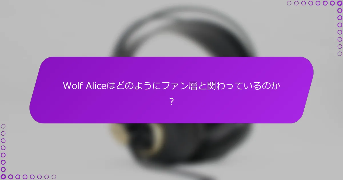 Wolf Aliceはどのようにファン層と関わっているのか？