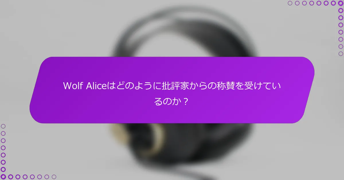 Wolf Aliceはどのように批評家からの称賛を受けているのか？