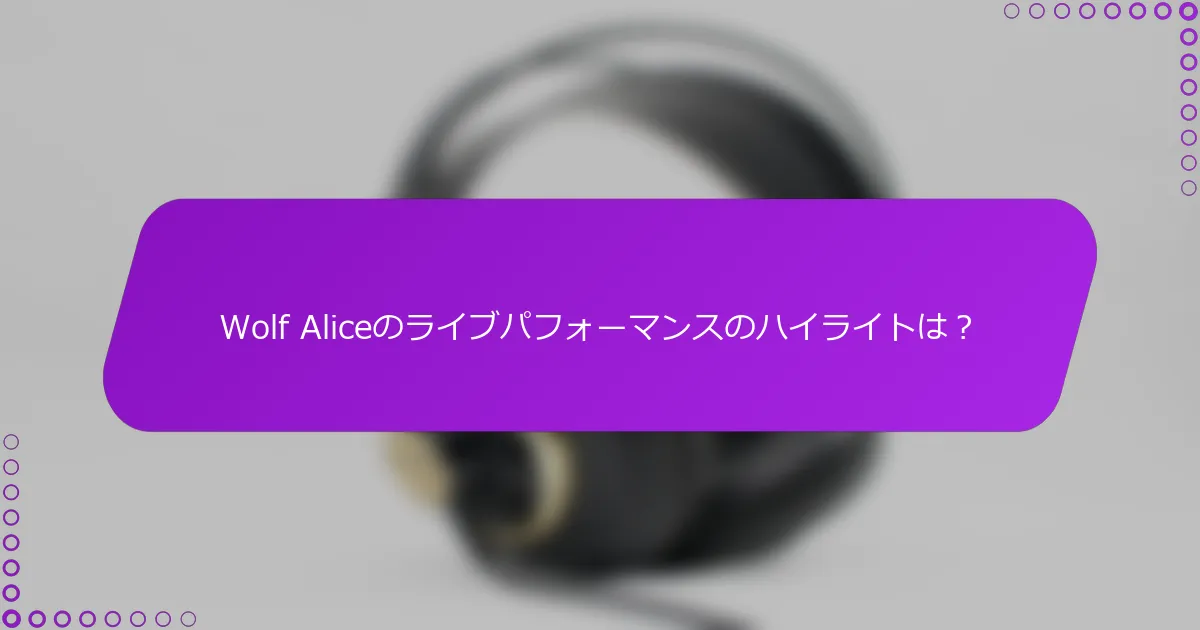 Wolf Aliceのライブパフォーマンスのハイライトは？