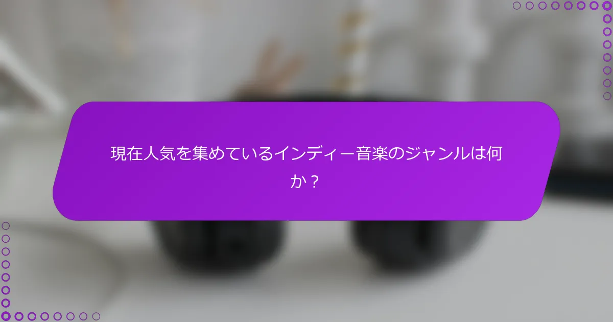 現在人気を集めているインディー音楽のジャンルは何か？