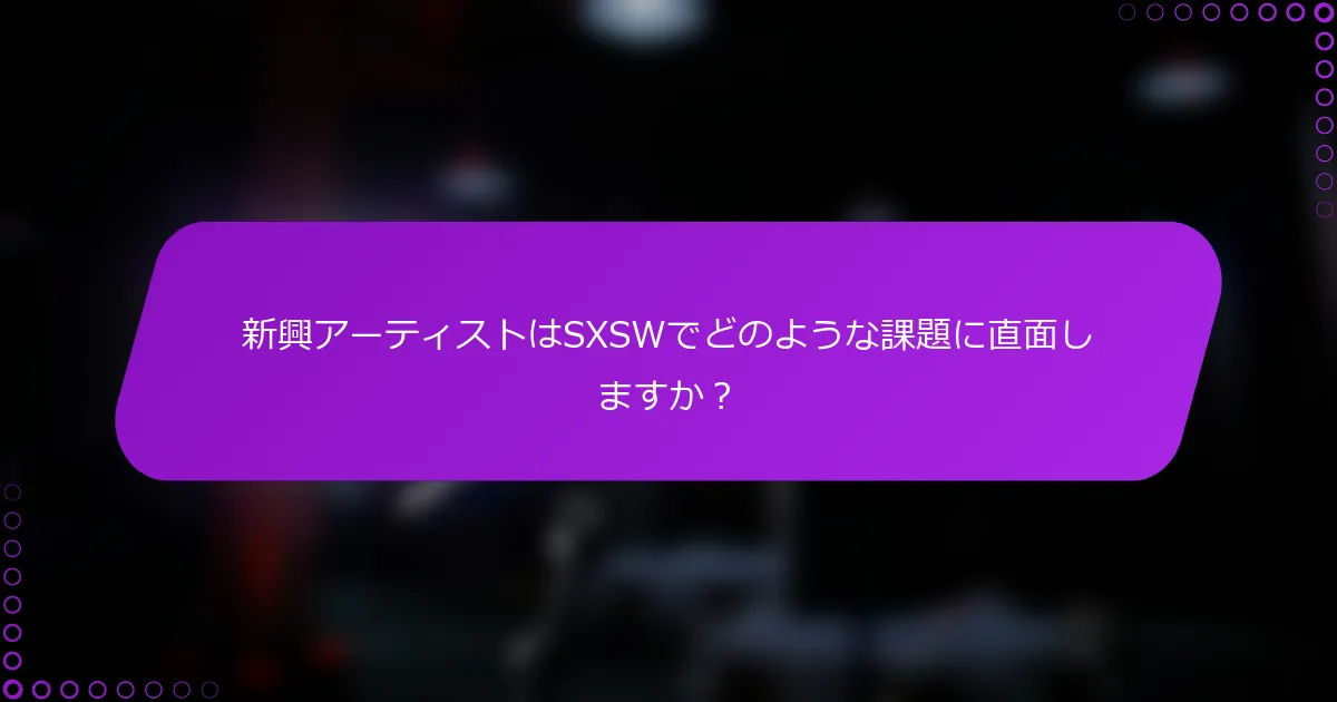 新興アーティストはSXSWでどのような課題に直面しますか？