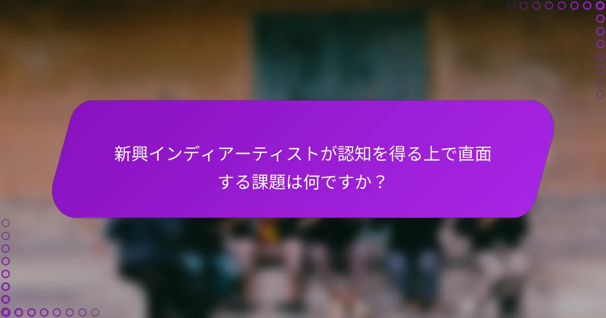 新興インディアーティストが認知を得る上で直面する課題は何ですか？