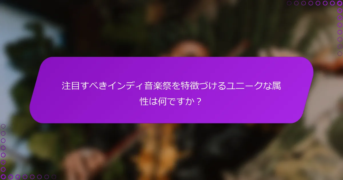 注目すべきインディ音楽祭を特徴づけるユニークな属性は何ですか？